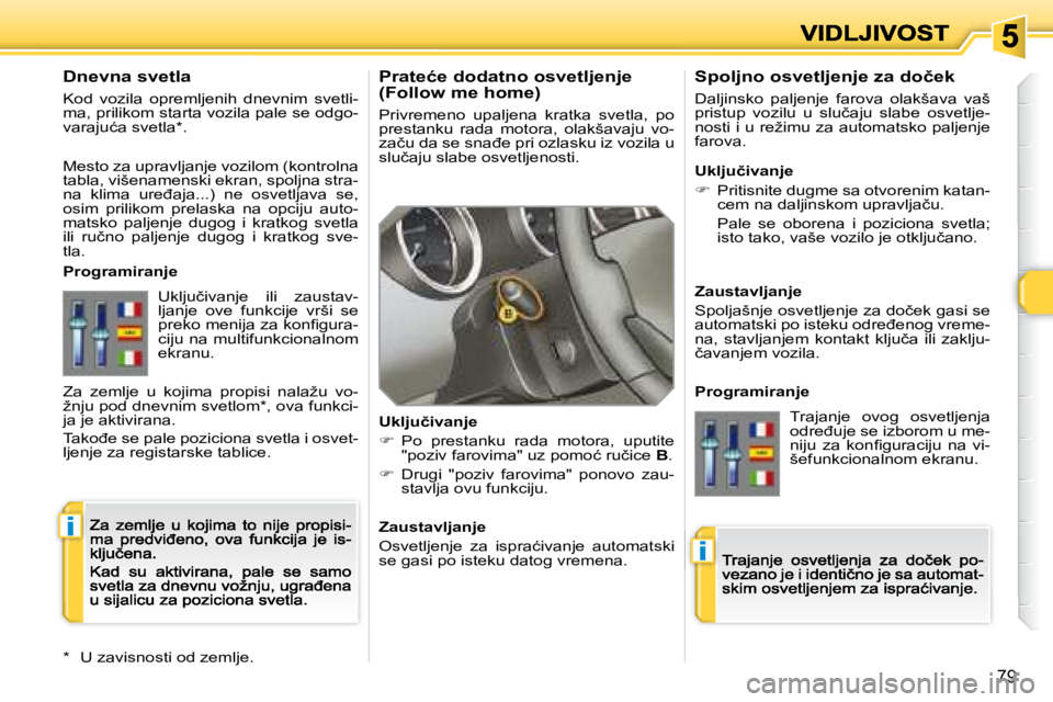 Peugeot 308 2007.5  Упутство за употребу (in Serbian) i
i
79
�P�r�a�t�e�ć�e� �d�o�d�a�t�n�o� �o�s�v�e�t�l�j�e�n�j�e�(�F�o�l�l�o�w� �m�e� �h�o�m�e�)
Privremeno  upaljena  kratka  svetla,  po prestanku  rada  motora,  olakšavaju  vo-�z�a�č�u� �d�a� �s�e