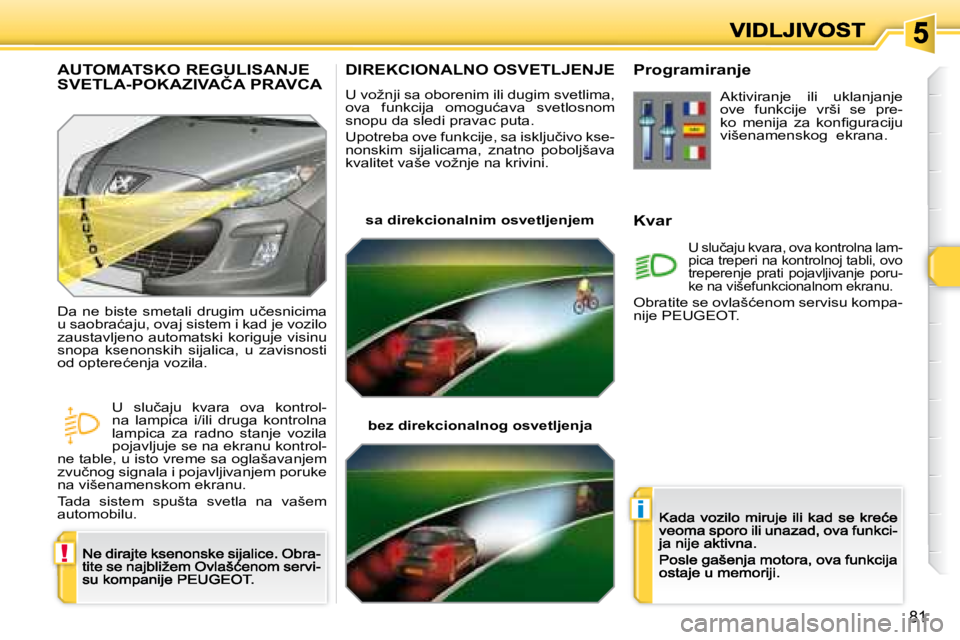 Peugeot 308 2007.5  Упутство за употребу (in Serbian) !
i
81
DIREKCIONALNO OSVETLJENJE
�U� �v�o�ž�n�j�i� �s�a� �o�b�o�r�e�n�i�m� �i�l�i� �d�u�g�i�m� �s�v�e�t�l�i�m�a�,� �o�v�a�  �f�u�n�k�c�i�j�a�  �o�m�o�g�u�ć�a�v�a�  �s�v�e�t�l�o�s�n�o�m� �s�n�o�p�u� 