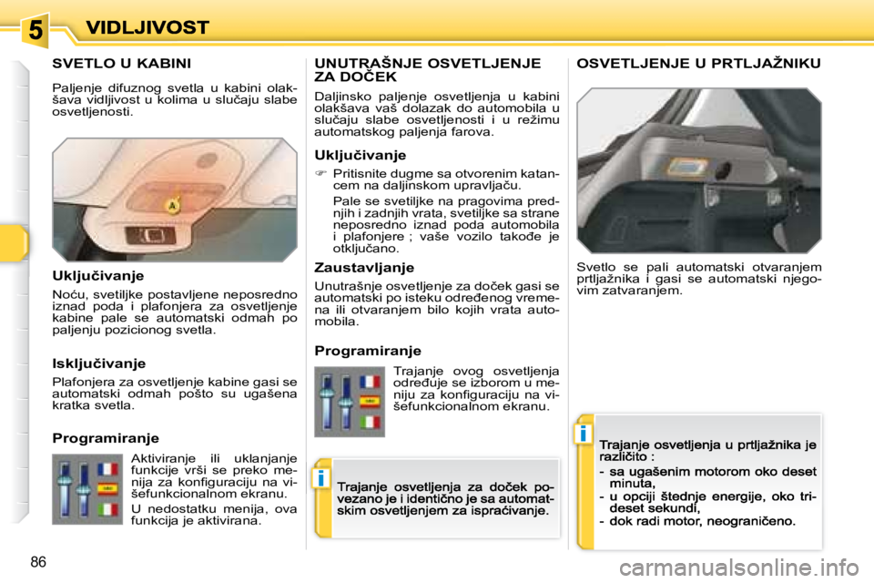 Peugeot 308 2007.5  Упутство за употребу (in Serbian) i
i
86
�S�V�E�T�L�O� �U� �K�A�B�I�N�I
Svetlo  se  pali  automatski  otvaranjem �p�r�t�l�j�a�ž�n�i�k�a�  �i�  �g�a�s�i�  �s�e�  �a�u�t�o�m�a�t�s�k�i�  �n�j�e�g�o�-�v�i�m� �z�a�t�v�a�r�a�n�j�e�m�.
�U�N
