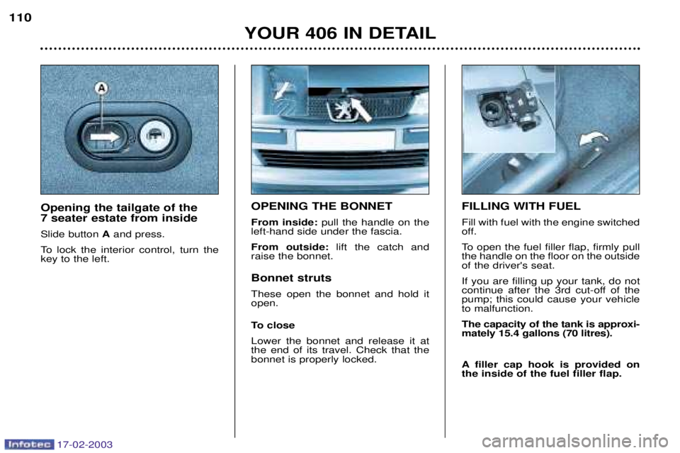 Peugeot 406 2003 Owners Manual 17-02-2003
OPENING THE BONNET From inside:pull the handle on the
left-hand side under the fascia.From outside: lift the catch and
raise the bonnet. Bonnet struts These open the bonnet and hold it open Peugeot 406 2003 Owners Manual 17-02-2003
OPENING THE BONNET From inside:pull the handle on the
left-hand side under the fascia.From outside: lift the catch and
raise the bonnet. Bonnet struts These open the bonnet and hold it open