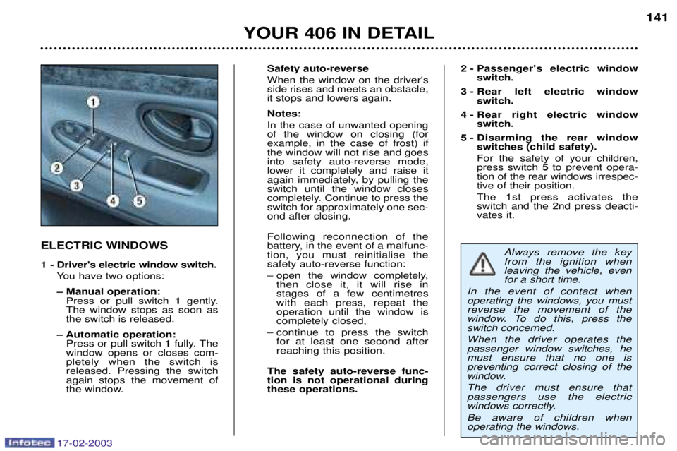 Peugeot 406 2003  Owners Manual 17-02-2003
ELECTRIC WINDOWS 
1 - Drivers electric window switch.You have two options: 
Ð Manual operation:Press or pull switch  1gently.
The window stops as soon as the switch is released.
Ð Automa