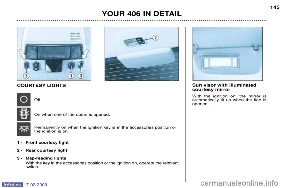 Peugeot 406 2003  Owners Manual 17-02-2003
Sun visor with illuminated courtesy mirror With the ignition on, the mirror is automatically lit up when the flap isopened.COURTESY LIGHTSOff. On when one of the doors is opened. Permanentl