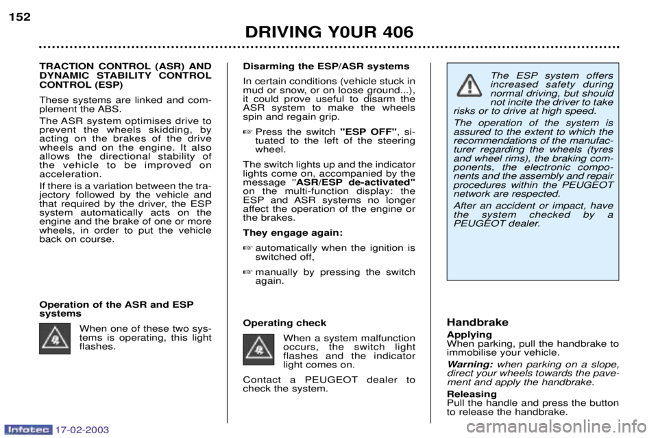 Peugeot 406 2003  Owners Manual 17-02-2003
The ESP system offers increased safety duringnormal driving, but shouldnot incite the driver to take
risks or to drive at high speed. The operation of the system is assured to the extent to