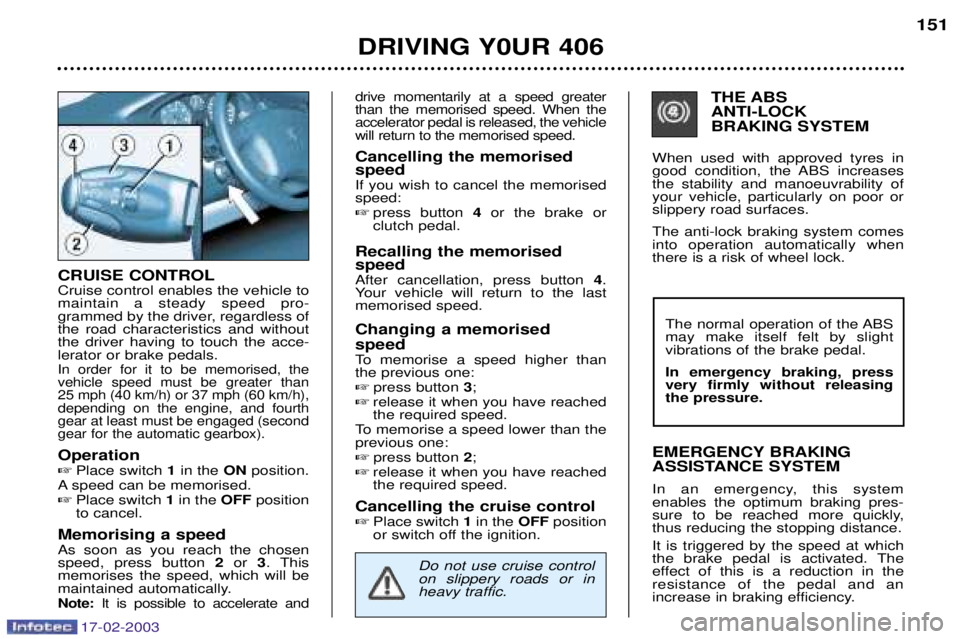 Peugeot 406 2003  Owners Manual 17-02-2003
CRUISE CONTROL Cruise control enables the vehicle to maintain a steady speed pro-
grammed by the driver, regardless ofthe road characteristics and withoutthe driver having to touch the acce