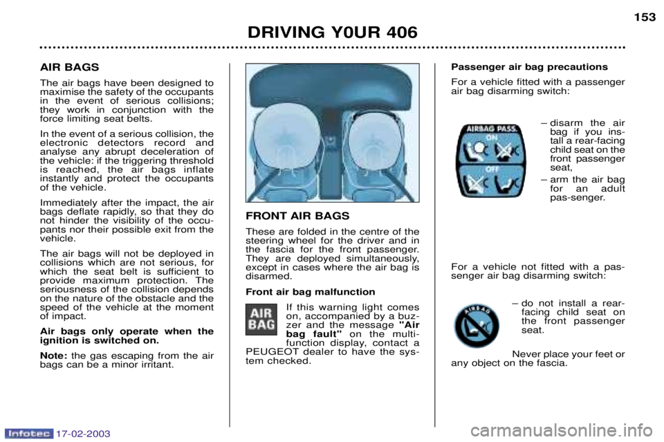 Peugeot 406 2003  Owners Manual 17-02-2003
FRONT AIR BAGS These are folded in the centre of the steering wheel for the driver and in
the fascia for the front passenger.
They are deployed simultaneously,except in cases where the air 