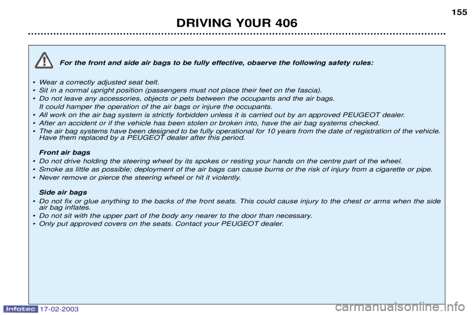 Peugeot 406 2003  Owners Manual 17-02-2003
For the front and side air bags to be fully effective, observe the following safety rules:
¥ Wear a correctly adjusted seat belt. 
¥ Sit in a normal upright position (passengers must not 