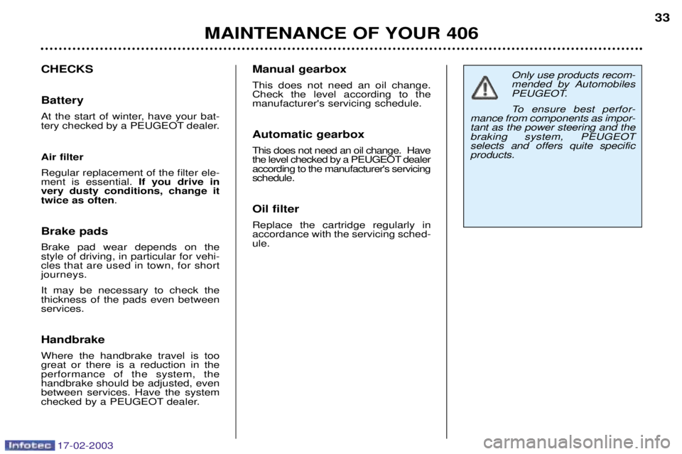 Peugeot 406 2003  Owners Manual 17-02-2003
MAINTENANCE OF YOUR 40633
Only use products recom- 
mended by Automobiles
PEUGEOT. 
To ensure best perfor-
mance from components as impor- tant as the power steering and thebraking system, 