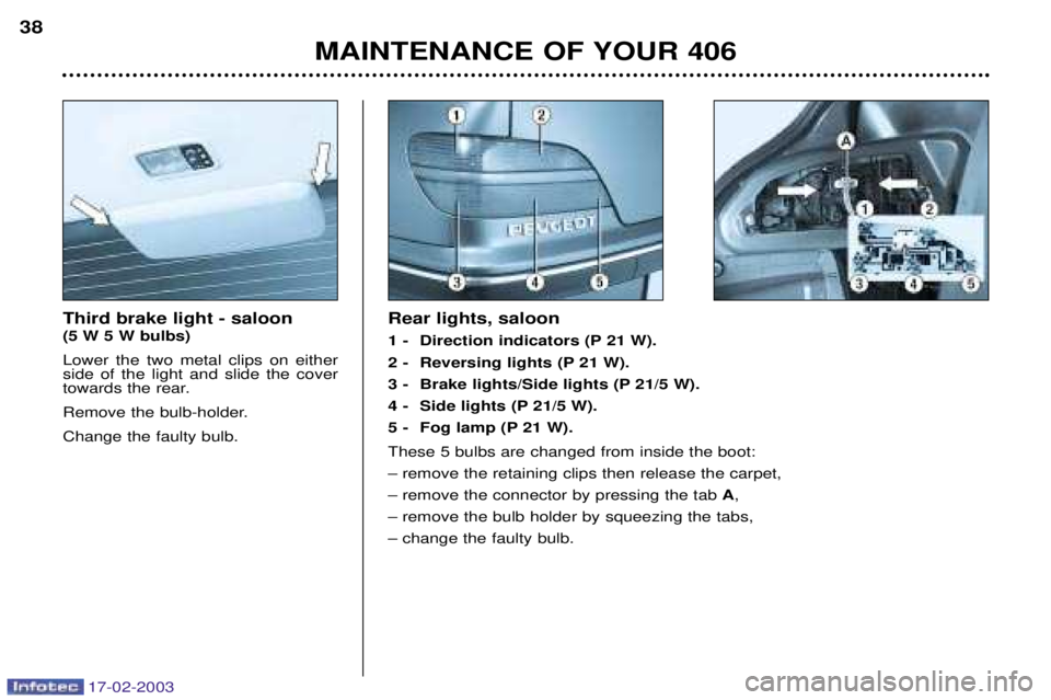 Peugeot 406 2003  Owners Manual 17-02-2003
Third brake light - saloon (5 W 5 W bulbs) Lower the two metal clips on either side of the light and slide the cover
towards the rear. 
Remove the bulb-holder.Change the faulty bulb.Rear li
