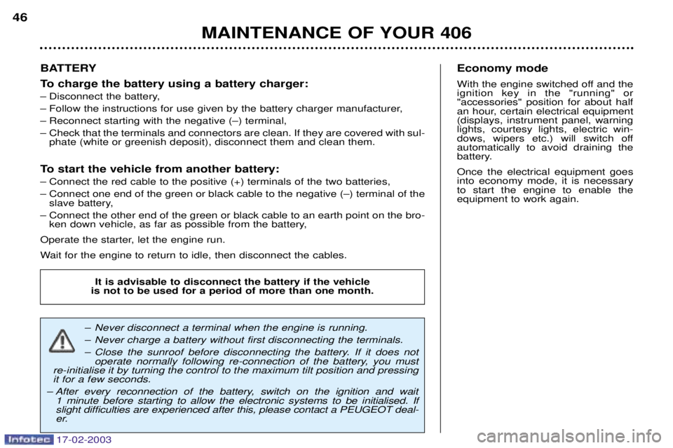 Peugeot 406 2003  Owners Manual 17-02-2003
BATTERY 
To charge the battery using a battery charger: 
Ð Disconnect the battery,
Ð Follow the instructions for use given by the battery charger manufacturer,
Ð Reconnect starting with 