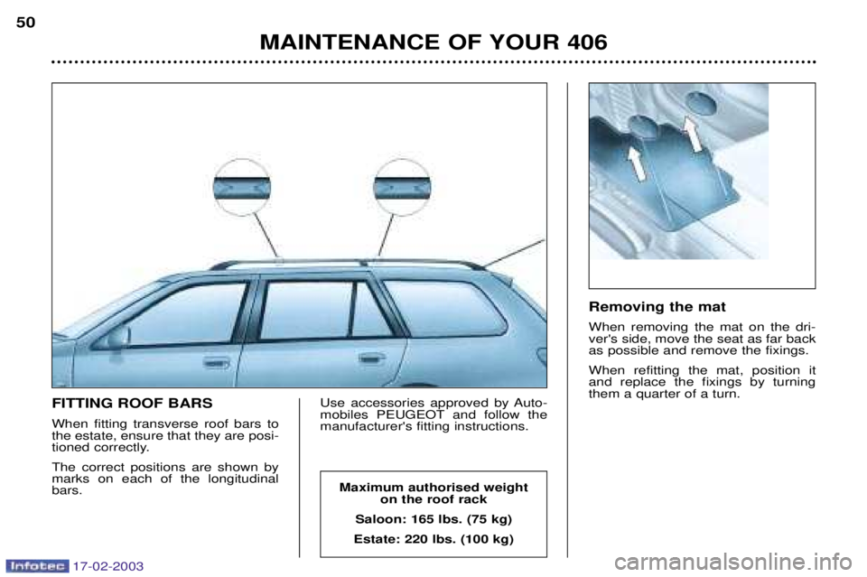 Peugeot 406 2003  Owners Manual 17-02-2003
FITTING ROOF BARS When fitting transverse roof bars to the estate, ensure that they are posi-
tioned correctly. The correct positions are shown by marks on each of the longitudinalbars.Use 