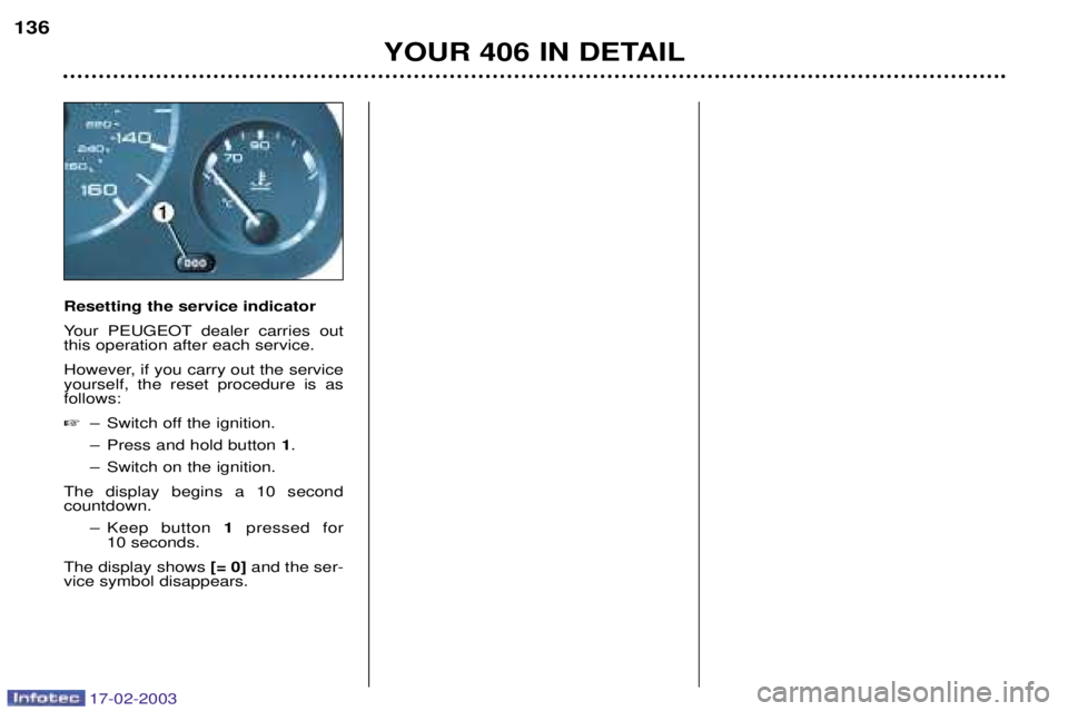 Peugeot 406 2003  Owners Manual 17-02-2003
Resetting the service indicator 
Your PEUGEOT dealer carries out this operation after each service.  
However, if you carry out the service yourself, the reset procedure is asfollows: Ð S