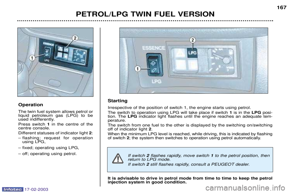 Peugeot 406 2003 Owners Guide 17-02-2003
PETROL/LPG TWIN FUEL VERSION167
Operation The twin fuel system allows petrol or liquid petroleum gas (LPG) to be
used indifferently. Press switch 1in the centre of the
centre console.
Diff Peugeot 406 2003 Owners Guide 17-02-2003
PETROL/LPG TWIN FUEL VERSION167
Operation The twin fuel system allows petrol or liquid petroleum gas (LPG) to be
used indifferently. Press switch 1in the centre of the
centre console.
Diff