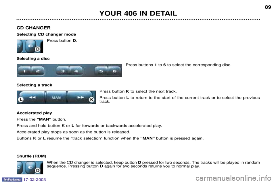 Peugeot 406 2003 Owners Manual 17-02-2003
CD CHANGER Selecting CD changer modePress button D.
Selecting a disc Press buttons 1to 6to select the corresponding disc.
Selecting a track Press button Kto select the next track.
Press b Peugeot 406 2003 Owners Manual 17-02-2003
CD CHANGER Selecting CD changer modePress button D.
Selecting a disc Press buttons 1to 6to select the corresponding disc.
Selecting a track Press button Kto select the next track.
Press b