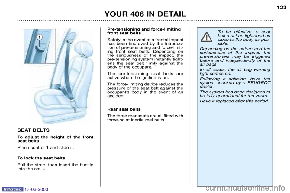 Peugeot 406 2003 Owners Manual 17-02-2003
SEAT BELTS 
To adjust the height of the front seat belts Pinch control 1and slide it.
To lock the seat beltsPull the strap, then insert the buckle into the stalk. Pre-tensioning and force-l