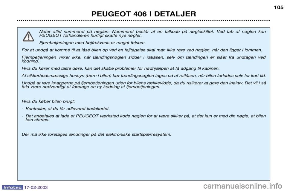 Peugeot 406 2003  Instruktionsbog (in Danish) 17-02-2003
PEUGEOT 406 I DETALJER105
Noter altid nummeret pŒ n¿glen. Nummeret bestŒr af en talkode pŒ n¿gleskiltet. Ved tab af n¿glen kan  
PEUGEOT forhandleren hurtigt skaffe nye n¿gler. Fjern