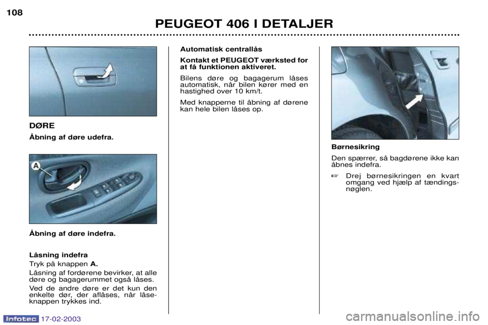 Peugeot 406 2003  Instruktionsbog (in Danish) 17-02-2003
D¯RE  Automatisk centrallŒs Kontakt et PEUGEOT v¾rksted for at fŒ funktionen aktiveret. Bilens d¿re og bagagerum lŒses automatisk, nŒr bilen k¿rer med enhastighed over 10 km/t. Med 