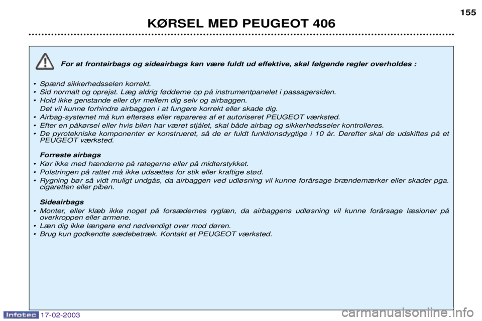 Peugeot 406 2003  Instruktionsbog (in Danish) 17-02-2003
For at frontairbags og sideairbags kan v¾re fuldt ud effektive, skal f¿lgende regler overholdes :
¥ Sp¾nd sikkerhedsselen korrekt. 
¥ Sid normalt og oprejst. L¾g aldrig f¿dderne op p