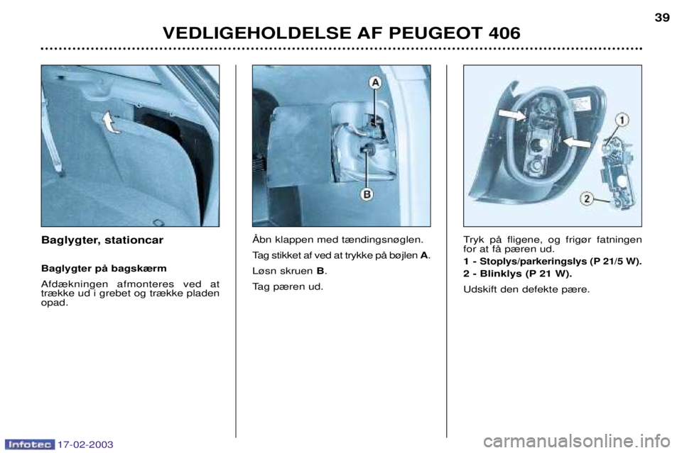 Peugeot 406 2003  Instruktionsbog (in Danish) 17-02-2003
Baglygter, stationcar Baglygter pŒ bagsk¾rm Afd¾kningen afmonteres ved at tr¾kke ud i grebet og tr¾kke pladenopad. 
Tag stikket af ved at trykke pŒ b¿jlen 
A.
L¿sn skruen  B.
Tag p
