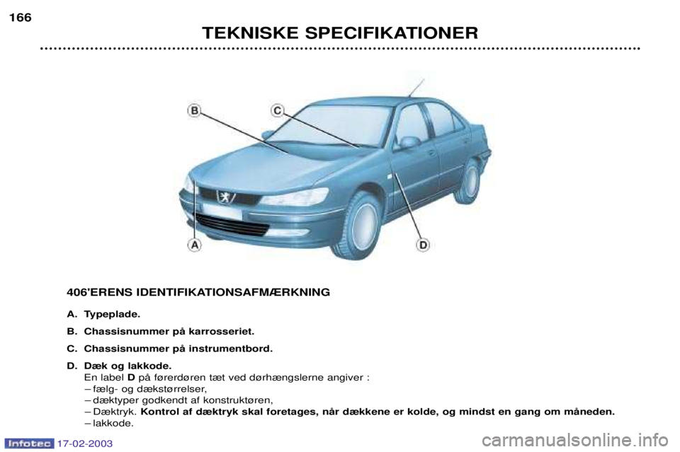 Peugeot 406 2003  Instruktionsbog (in Danish) TEKNISKE SPECIFIKATIONER
166
406ERENS IDENTIFIKATIONSAFM®RKNING 
A. Typeplade. 
B. Chassisnummer pŒ karrosseriet.
C. Chassisnummer pŒ instrumentbord.
D. D¾k og lakkode.En label  DpŒ f¿rerd¿ren