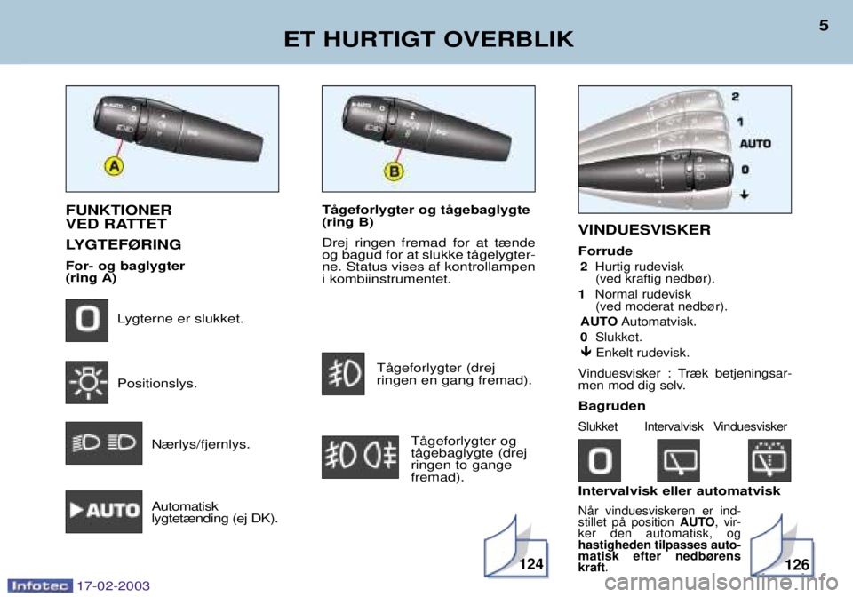 Peugeot 406 2003  Instruktionsbog (in Danish) TŒgeforlygter og tŒgebaglygte (ring B) Drej ringen fremad for at t¾nde og bagud for at slukke tŒgelygter-ne. Status vises af kontrollampeni kombiinstrumentet.TŒgeforlygter (drej ringen en gang fr