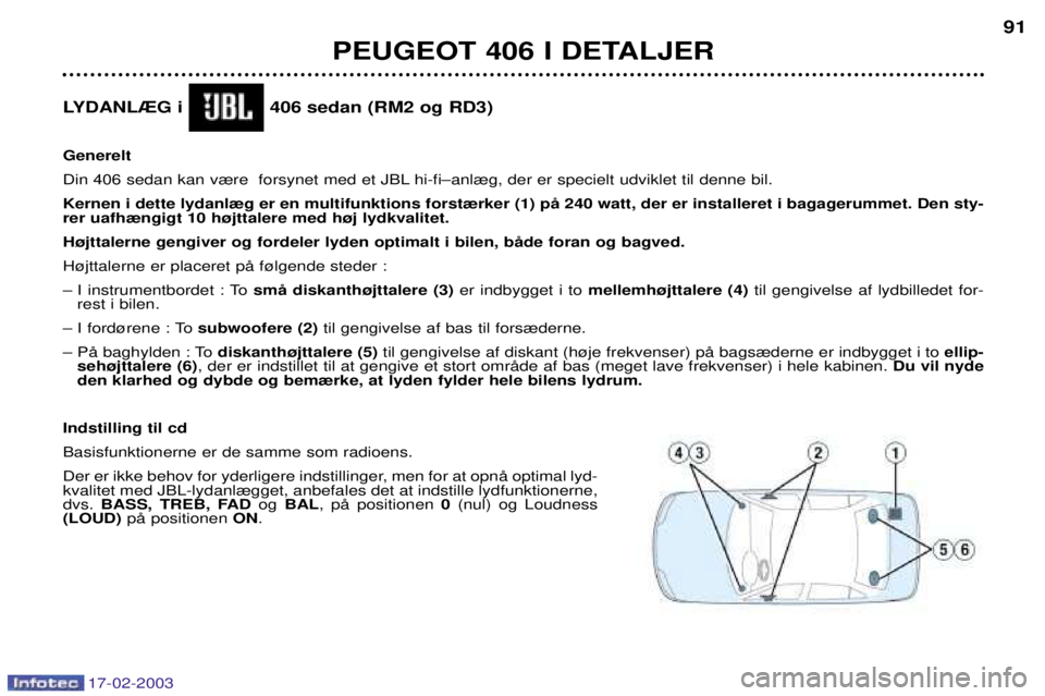 Peugeot 406 2003  Instruktionsbog (in Danish) 17-02-2003
LYDANL®G i               406 sedan (RM2 og RD3)  Generelt 
Din 406 sedan kan v¾re  forsynet med et JBL hi-fiÐanl¾g, der er specielt udviklet til denne bil.Kernen i dette lydanl¾g er en