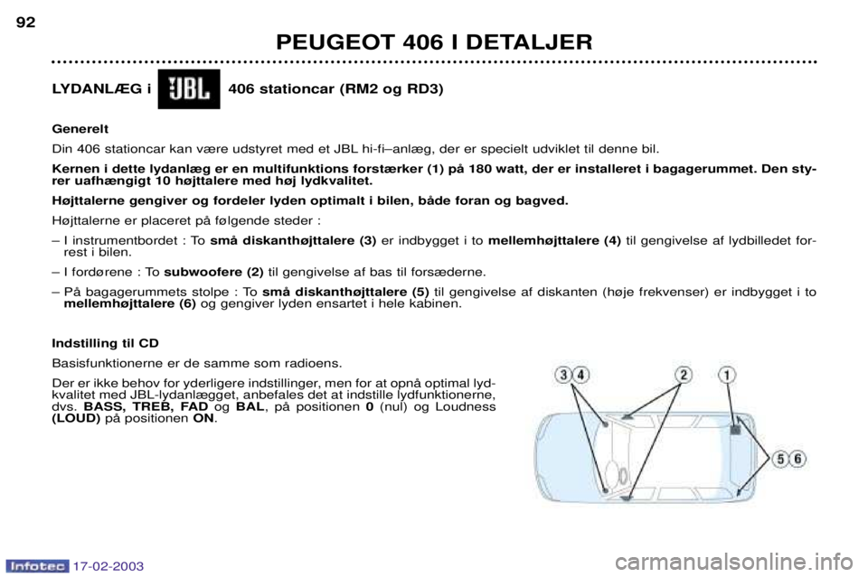 Peugeot 406 2003  Instruktionsbog (in Danish) 17-02-2003
PEUGEOT 406 I DETALJER
92
LYDANL®G i                406 stationcar (RM2 og RD3) Generelt 
Din 406 stationcar kan v¾re udstyret med et JBL hi-fiÐanl¾g, der er specielt udviklet til denne