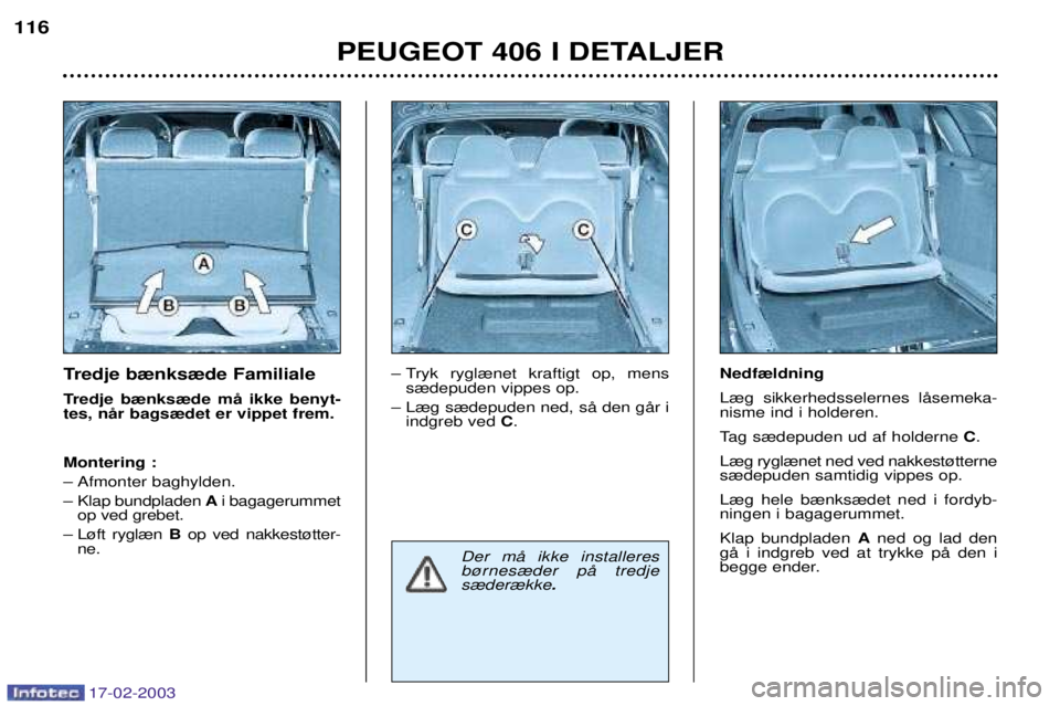 Peugeot 406 2003  Instruktionsbog (in Danish) 17-02-2003
Tredje b¾nks¾de Familiale 
Tredje b¾nks¾de mŒ ikke benyt- tes, nŒr bags¾det er vippet frem. Montering : 
Ð Afmonter baghylden.
Ð Klap bundpladen Ai bagagerummet
op ved grebet.
Ð L