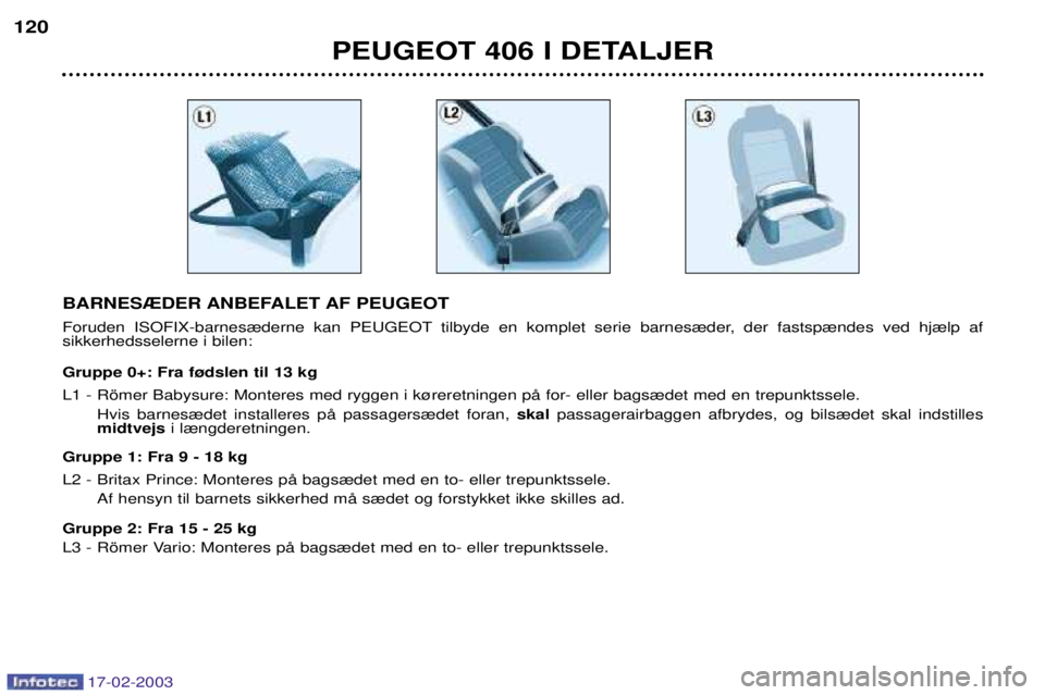 Peugeot 406 2003  Instruktionsbog (in Danish) 17-02-2003
PEUGEOT 406 I DETALJER
120
BARNES®DER ANBEFALET AF PEUGEOT 
Foruden ISOFIX-barnes¾derne kan PEUGEOT tilbyde en komplet serie barnes¾der, der fastsp¾ndes ved hj¾lp af  sikkerhedsselerne