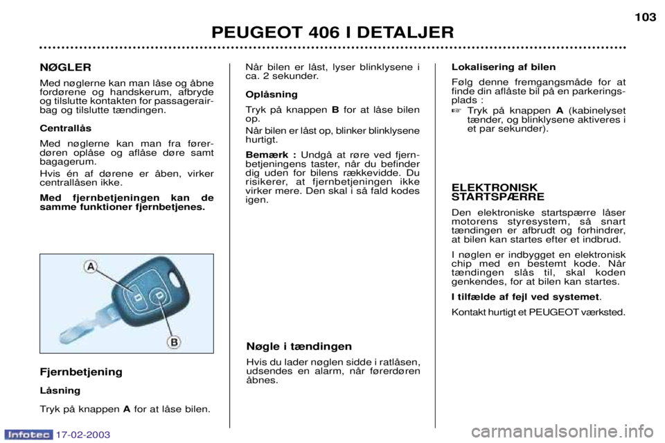 Peugeot 406 2003  Instruktionsbog (in Danish) 17-02-2003
N¯GLER Med n¿glerne kan man lŒse og Œbne ford¿rene og handskerum, afbrydeog tilslutte kontakten for passagerair-bag og tilslutte t¾ndingen. CentrallŒs Med n¿glerne kan man fra f¿re