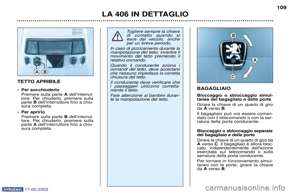 Peugeot 406 2003  Manuale del proprietario (in Italian) 17-02-2003
BAGAGLIAIO Bloccaggio o sbloccaggio simul- tanea del bagagliaio e delle porte Girare la chiave di un quarto di giro da Averso  B.
Il bagagliaio pu˜ ora essere coman-dato con il telecomando