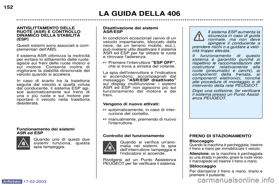 Peugeot 406 2003  Manuale del proprietario (in Italian) 17-02-2003
Il sistema ESP aumenta la sicurezza in caso di guidanormale, ma non devespingere il conducente a
prendere rischi o a guidare a velo-citˆ troppo elevata.  Il funzionamento di questo rispett