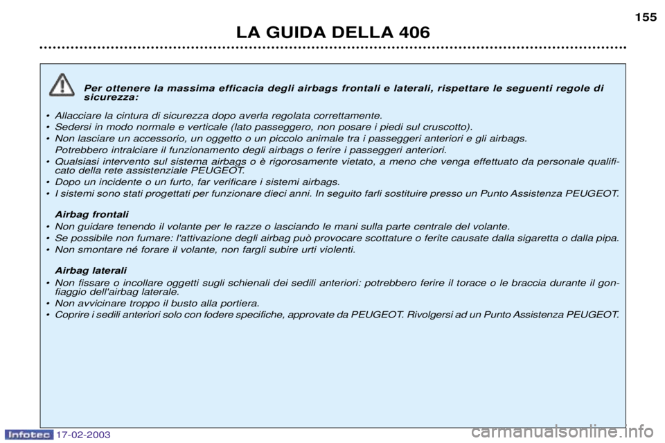 Peugeot 406 2003  Manuale del proprietario (in Italian) 17-02-2003
Per ottenere la massima efficacia degli airbags frontali e laterali, rispettare le seguenti regole di sicurezza:
¥ Allacciare la cintura di sicurezza dopo averla regolata correttamente. 
