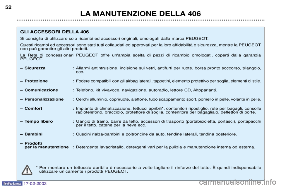 Peugeot 406 2003  Manuale del proprietario (in Italian) 17-02-2003
LA MANUTENZIONE DELLA 406
52
GLI ACCESSORI DELLA 406 
Si consiglia di utilizzare solo ricambi ed accessori originali, omologati dalla marca PEUGEOT.
Questi ricambi ed accessori sono stati t