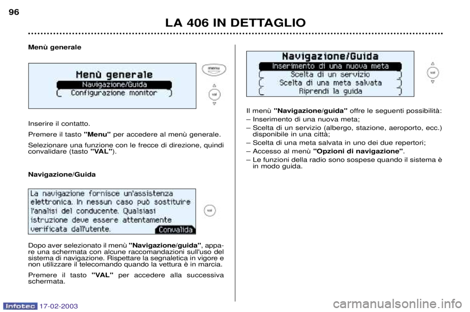 Peugeot 406 2003 Manuale del proprietario (in Italian) 17-02-2003
Inserire il contatto. Premere il tasto "Menu"
Selezionare una funzione con le frecce di direzione, quindi convalidare (tasto "VAL").
"Navigazione/guida" offre le seguenti possibilitˆ:
Peugeot 406 2003 Manuale del proprietario (in Italian) 17-02-2003
Inserire il contatto. Premere il tasto "Menu"
Selezionare una funzione con le frecce di direzione, quindi convalidare (tasto "VAL").
"Navigazione/guida" offre le seguenti possibilitˆ: