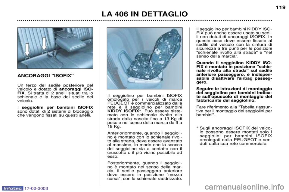 Peugeot 406 2003  Manuale del proprietario (in Italian) 17-02-2003
LA 406 IN DETTAGLIO119
ANCORAGGI "ISOFIX" Un terzo del sedile posteriore del 
ancoraggi ISO-
FIX . Si tratta di 2 anelli situati tra lo
schienale e la base del sedile delveicolo. I  seggiol