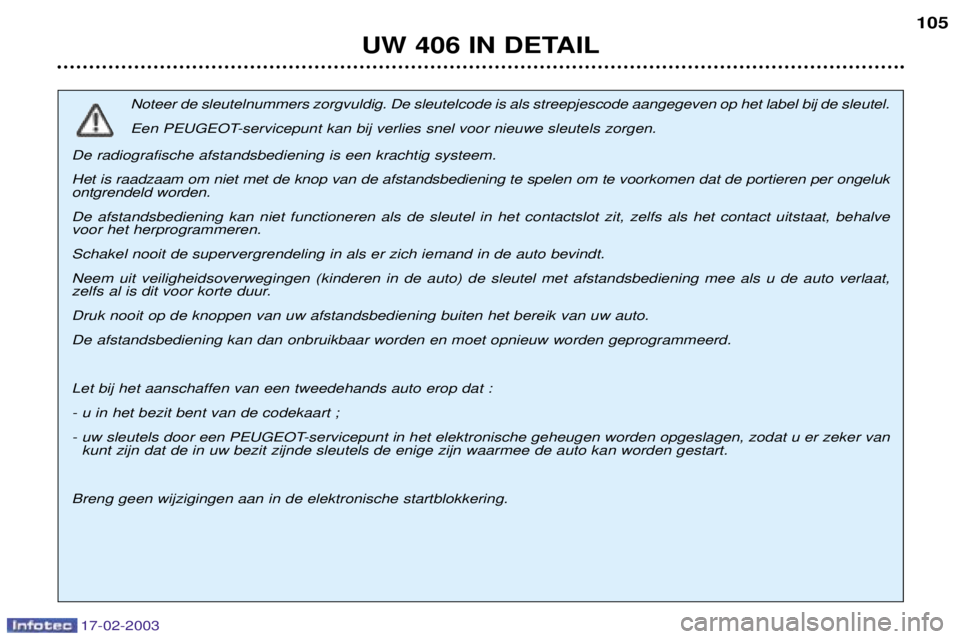 Peugeot 406 2003 Handleiding (in Dutch) 17-02-2003
UW 406 IN DETAIL105
Noteer de sleutelnummers zorgvuldig. De sleutelcode is als streepjescode aangegeven op het label bij de sleutel.
Een PEUGEOT-servicepunt kan bij verlies snel voor nieu Peugeot 406 2003 Handleiding (in Dutch) 17-02-2003
UW 406 IN DETAIL105
Noteer de sleutelnummers zorgvuldig. De sleutelcode is als streepjescode aangegeven op het label bij de sleutel.
Een PEUGEOT-servicepunt kan bij verlies snel voor nieu