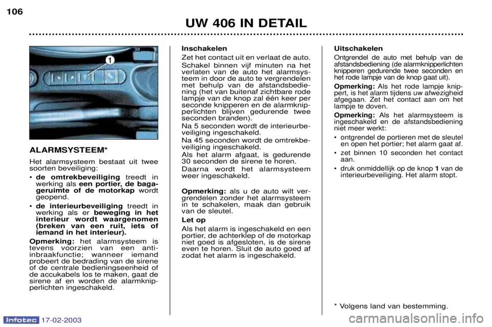 Peugeot 406 2003 Handleiding (in Dutch) 17-02-2003
ALARMSYSTEEM* Het alarmsysteem bestaat uit twee soorten beveiliging: ¥de omtrekbeveiliging treedt in
werking als een portier, de baga-
geruimte of de motorkap wordt
geopend.
¥ de interieu Peugeot 406 2003 Handleiding (in Dutch) 17-02-2003
ALARMSYSTEEM* Het alarmsysteem bestaat uit twee soorten beveiliging: ¥de omtrekbeveiliging treedt in
werking als een portier, de baga-
geruimte of de motorkap wordt
geopend.
¥ de interieu