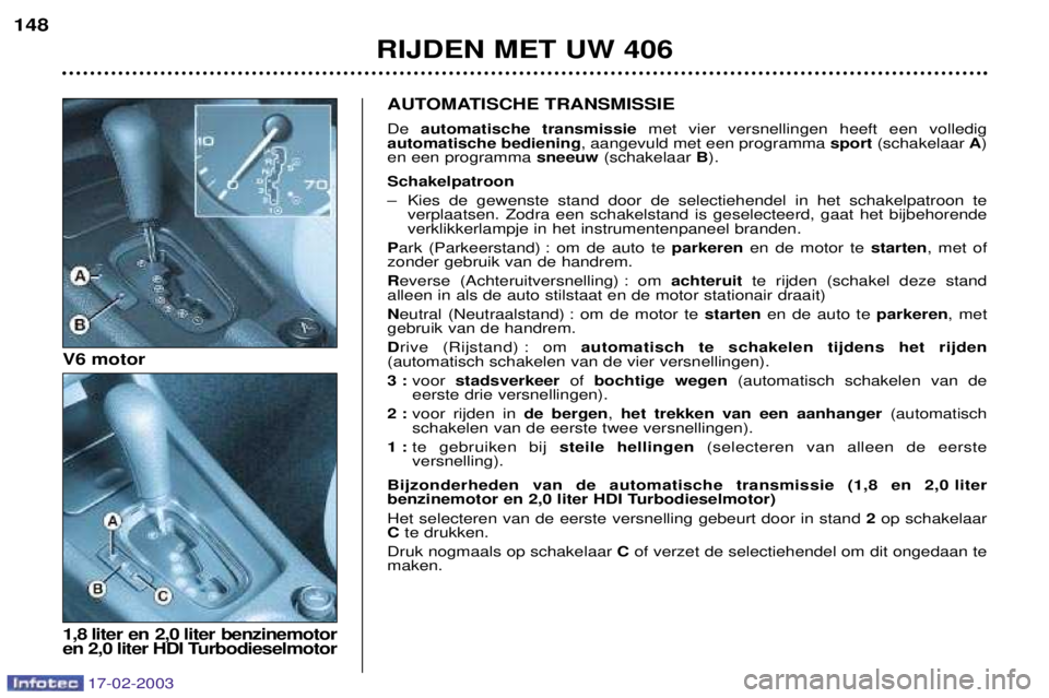 Peugeot 406 2003  Handleiding (in Dutch) 17-02-2003
RIJDEN MET UW 406
148
AUTOMATISCHE TRANSMISSIE De 
automatische transmissie met vier versnellingen heeft een volledig
automatische bediening , aangevuld met een programma  sport(schakelaar 