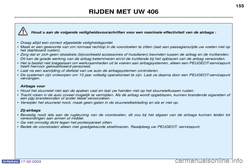 Peugeot 406 2003 Handleiding (in Dutch) 17-02-2003
Houd u aan de volgende veiligheidsvoorschriften voor een maximale effectiviteit van de airbags :
¥ Draag altijd een correct afgestelde veiligheidsgordel.
¥ Maak er een gewoonte van om no Peugeot 406 2003 Handleiding (in Dutch) 17-02-2003
Houd u aan de volgende veiligheidsvoorschriften voor een maximale effectiviteit van de airbags :
¥ Draag altijd een correct afgestelde veiligheidsgordel.
¥ Maak er een gewoonte van om no