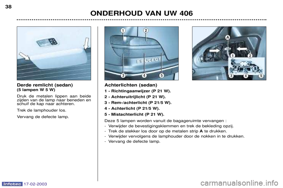 Peugeot 406 2003 Handleiding (in Dutch) 17-02-2003
Derde remlicht (sedan) (5 lampen W 5 W) Druk de metalen lippen aan beide zijden van de lamp naar beneden enschuif de kap naar achteren.
Trek de lamphouder los.
Vervang de defecte lamp.Acht Peugeot 406 2003 Handleiding (in Dutch) 17-02-2003
Derde remlicht (sedan) (5 lampen W 5 W) Druk de metalen lippen aan beide zijden van de lamp naar beneden enschuif de kap naar achteren.
Trek de lamphouder los.
Vervang de defecte lamp.Acht