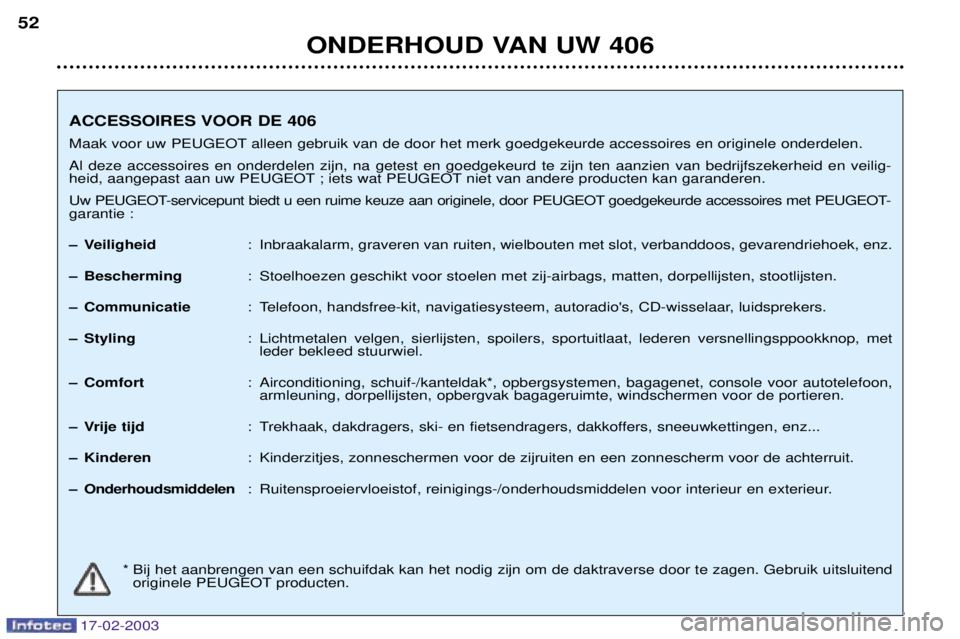 Peugeot 406 2003 Handleiding (in Dutch) 17-02-2003
ONDERHOUD VAN UW 406
52
ACCESSOIRES VOOR DE 406
Maak voor uw PEUGEOT alleen gebruik van de door het merk goedgekeurde accessoires en originele onderdelen.Al deze accessoires en onderdelen Peugeot 406 2003 Handleiding (in Dutch) 17-02-2003
ONDERHOUD VAN UW 406
52
ACCESSOIRES VOOR DE 406
Maak voor uw PEUGEOT alleen gebruik van de door het merk goedgekeurde accessoires en originele onderdelen.Al deze accessoires en onderdelen
