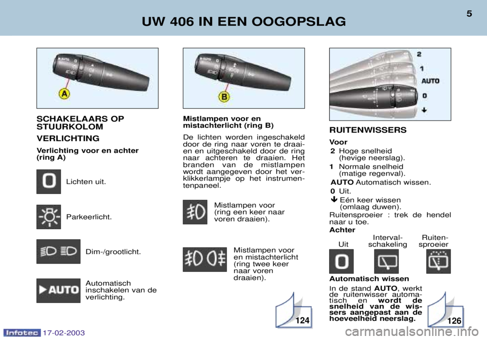 Peugeot 406 2003  Handleiding (in Dutch) Mistlampen voor en mistachterlicht (ring B) De lichten worden ingeschakeld door de ring naar voren te draai-en en uitgeschakeld door de ringnaar achteren te draaien. Hetbranden van de mistlampenwordt 