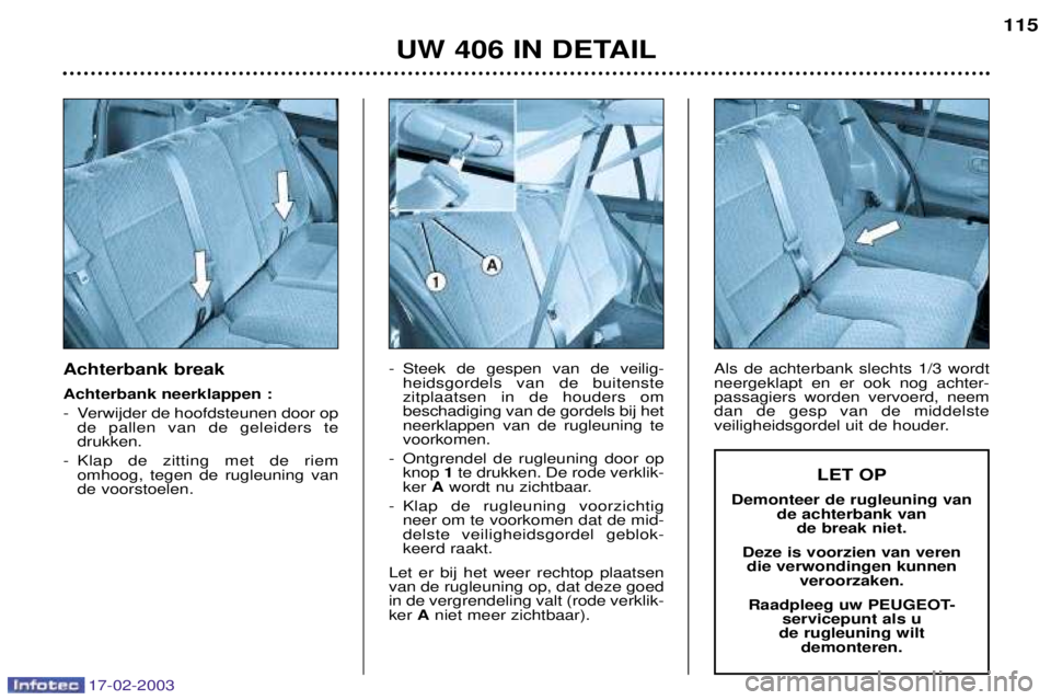 Peugeot 406 2003 Handleiding (in Dutch) 17-02-2003
Achterbank break Achterbank neerklappen :
- Verwijder de hoofdsteunen door opde pallen van de geleiders te drukken.
- Klap de zitting met de riem omhoog, tegen de rugleuning vande voorstoe Peugeot 406 2003 Handleiding (in Dutch) 17-02-2003
Achterbank break Achterbank neerklappen :
- Verwijder de hoofdsteunen door opde pallen van de geleiders te drukken.
- Klap de zitting met de riem omhoog, tegen de rugleuning vande voorstoe