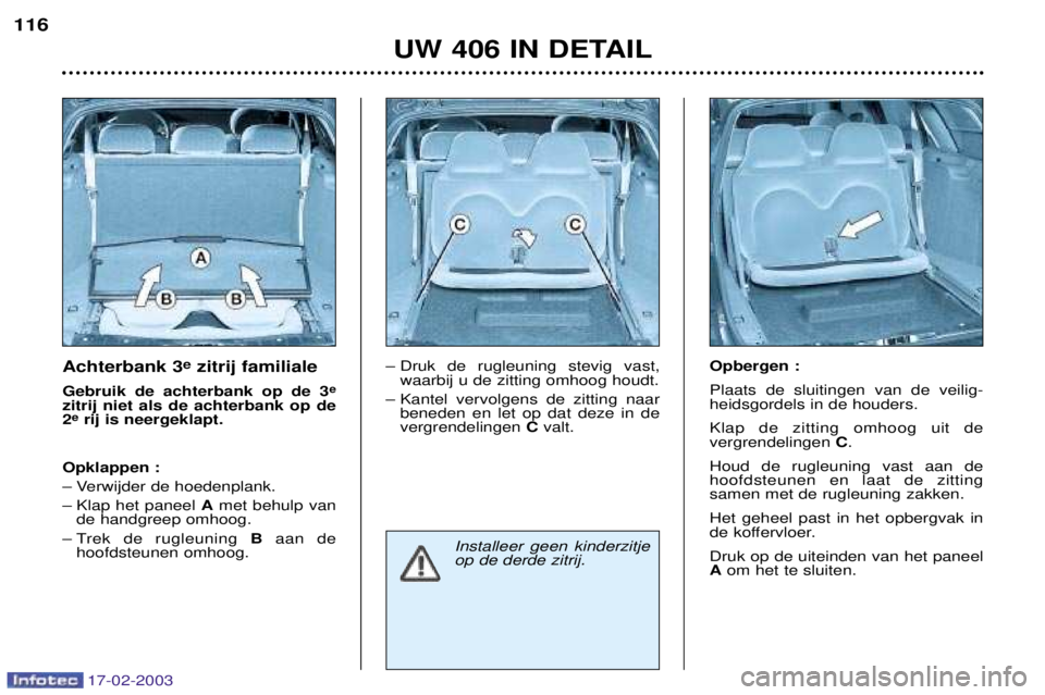 Peugeot 406 2003 Handleiding (in Dutch) 17-02-2003
Achterbank 3e
zitrij familiale
Gebruik de achterbank op de 3 e
zitrij niet als de achterbank op de 2 e
rij is neergeklapt.
Opklappen :
Ð Verwijder de hoedenplank.
Ð Klap het paneel Amet Peugeot 406 2003 Handleiding (in Dutch) 17-02-2003
Achterbank 3e
zitrij familiale
Gebruik de achterbank op de 3 e
zitrij niet als de achterbank op de 2 e
rij is neergeklapt.
Opklappen :
Ð Verwijder de hoedenplank.
Ð Klap het paneel Amet