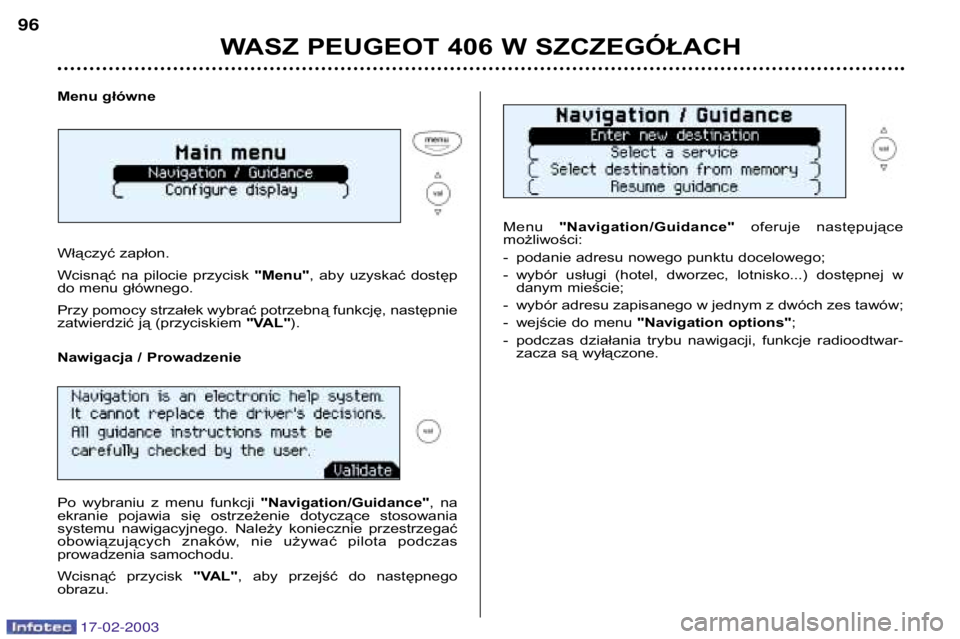 Peugeot 406 2003  Instrukcja Obsługi (in Polish) 17-02-2003
Menu główne 
Włączyć zapłon. 
Wcisnąć  na  pilocie  przycisk "Menu",  aby  uzyskać  dostęp
do menu głównego.
Przy pomocy strzałek wybrać potrzebną funkcję, następni
