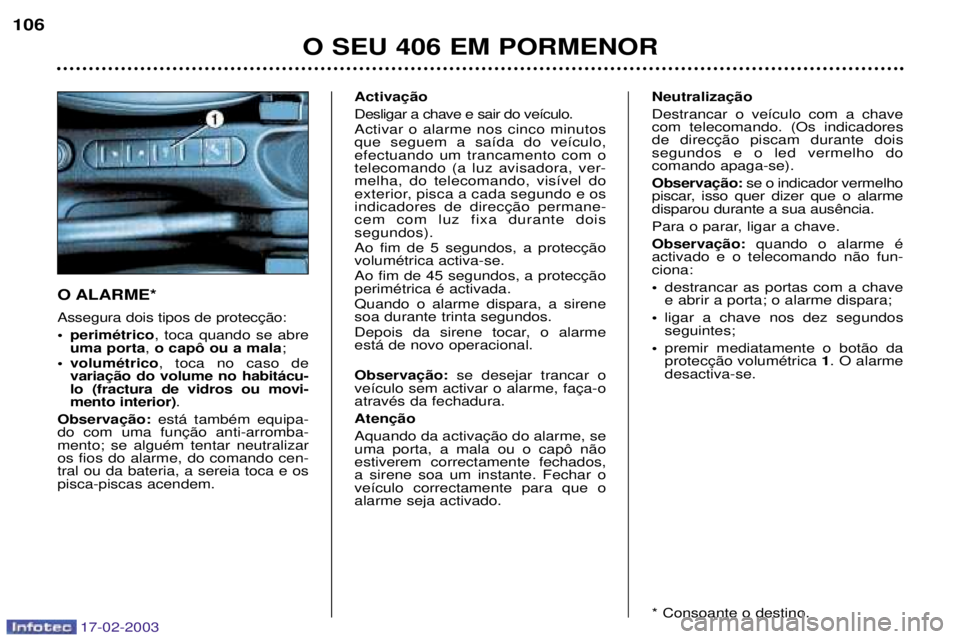 Peugeot 406 2003 Manual do proprietário (in Portuguese) 17-02-2003
O ALARME*
¥ perimŽtrico, toca quando se abre
uma porta , o cap™ ou a mala ;
¥ volumŽtrico , toca no caso de
lo (fractura de vidros ou movi-mento interior) .
est‡ tambŽm equipa- Peugeot 406 2003 Manual do proprietário (in Portuguese) 17-02-2003
O ALARME*
¥ perimŽtrico, toca quando se abre
uma porta , o cap™ ou a mala ;
¥ volumŽtrico , toca no caso de
lo (fractura de vidros ou movi-mento interior) .
est‡ tambŽm equipa-