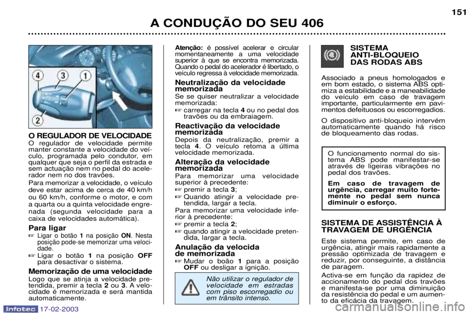 Peugeot 406 2003  Manual do proprietário (in Portuguese) 17-02-2003
O REGULADOR DE VELOCIDADE O regulador de velocidade permite manter constante a velocidade do ve’-
culo, programada pelo condutor, emqualquer que seja o perfil da estrada erador nem no dos