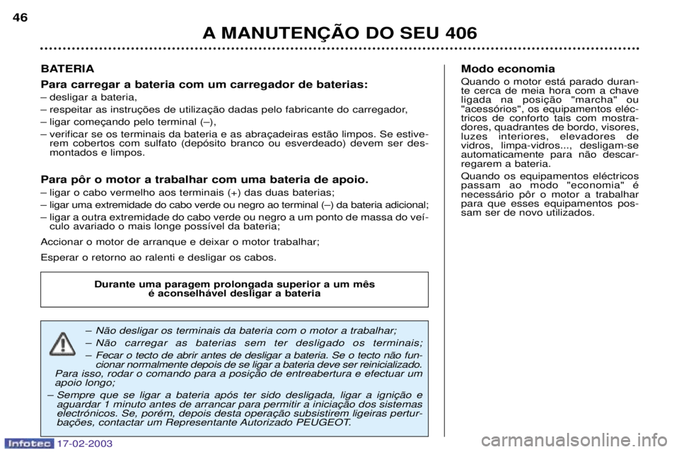 Peugeot 406 2003 Manual do proprietário (in Portuguese) 17-02-2003
BATERIA Para carregar a bateria com um carregador de baterias:
Ð desligar a bateria,
Ð
Ð
Ð rem cobertos com sulfato (dep—sito branco ou esverdeado) devem ser des- montados e limpos Peugeot 406 2003 Manual do proprietário (in Portuguese) 17-02-2003
BATERIA Para carregar a bateria com um carregador de baterias:
Ð desligar a bateria,
Ð
Ð
Ð rem cobertos com sulfato (dep—sito branco ou esverdeado) devem ser des- montados e limpos