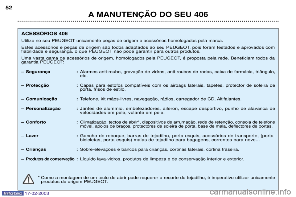 Peugeot 406 2003 Manual do proprietário (in Portuguese) 17-02-2003
A MANUTEN‚ÌO DO SEU 406
52
ACESSîRIOS 406
Utilize no seu PEUGEOT
n‹o pode garantir para outros produtos.
Uma vasta gama de acess—rios de origem, homologados pela PEUGEOT, Ž p Peugeot 406 2003 Manual do proprietário (in Portuguese) 17-02-2003
A MANUTEN‚ÌO DO SEU 406
52
ACESSîRIOS 406
Utilize no seu PEUGEOT
n‹o pode garantir para outros produtos.
Uma vasta gama de acess—rios de origem, homologados pela PEUGEOT, Ž p