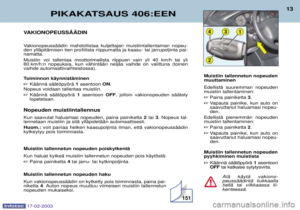 Peugeot 406 2003  Omistajan käsikirja (in Finnish) 17-02-2003
VAKIONOPEUSS€€DIN 
VakionopeussŠŠdin mahdollistaa kuljettajan muistiintallentaman nopeu- den yllŠpitŠmisen tien profiilista riippumatta ja kaasu- tai jarrupoljinta pai-namatta. Muis